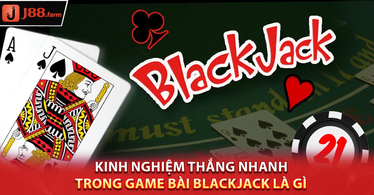 Kinh nghiệm thắng nhanh trong game bài Blackjack là gì 